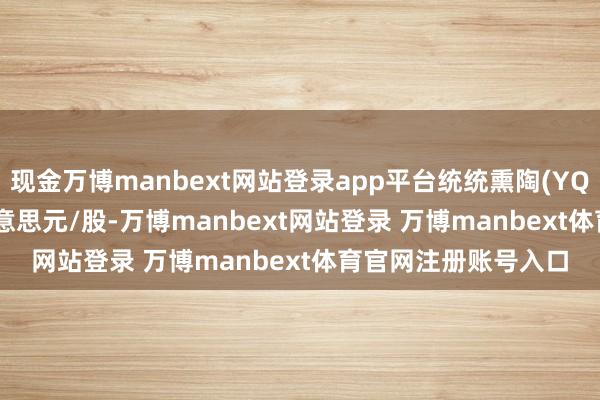 现金万博manbext网站登录app平台统统熏陶(YQ.US)报收于1.68好意思元/股-万博manbext网站登录 万博manbext体育官网注册账号入口