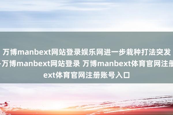 万博manbext网站登录娱乐网进一步栽种打法突发事件期间-万博manbext网站登录 万博manbext体育官网注册账号入口