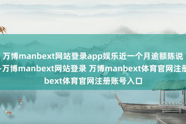 万博manbext网站登录app娱乐近一个月逾额陈说为0.33%-万博manbext网站登录 万博manbext体育官网注册账号入口