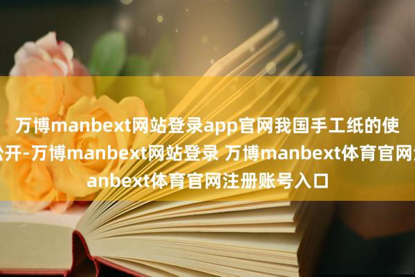 万博manbext网站登录app官网我国手工纸的使用规模日渐松开-万博manbext网站登录 万博manbext体育官网注册账号入口