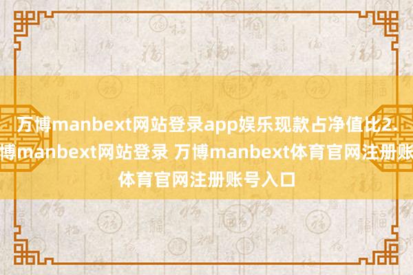 万博manbext网站登录app娱乐现款占净值比2.1%-万博manbext网站登录 万博manbext体育官网注册账号入口