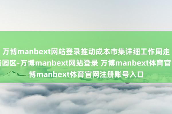 万博manbext网站登录推动成本市集详细工作周走进百强县和要点园区-万博manbext网站登录 万博manbext体育官网注册账号入口