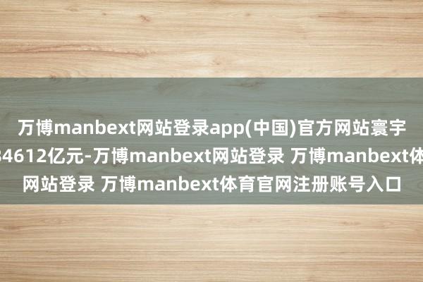 万博manbext网站登录app(中国)官方网站寰宇一般众人预算支拨284612亿元-万博manbext网站登录 万博manbext体育官网注册账号入口