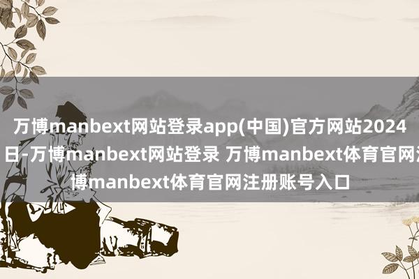 万博manbext网站登录app(中国)官方网站2024 年 10 月 29 日-万博manbext网站登录 万博manbext体育官网注册账号入口