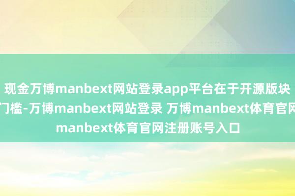 现金万博manbext网站登录app平台在于开源版块裁减了AI时间门槛-万博manbext网站登录 万博manbext体育官网注册账号入口