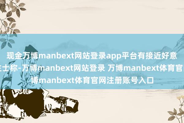 现金万博manbext网站登录app平台有接近好意思团的东说念主士称-万博manbext网站登录 万博manbext体育官网注册账号入口