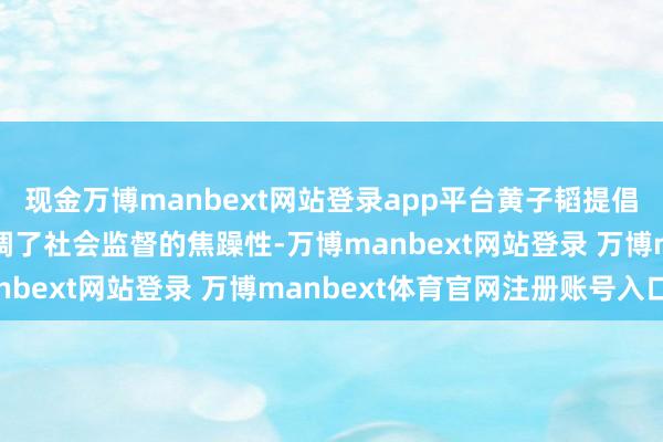 现金万博manbext网站登录app平台黄子韬提倡的“透明工场”见解强调了社会监督的焦躁性-万博manbext网站登录 万博manbext体育官网注册账号入口