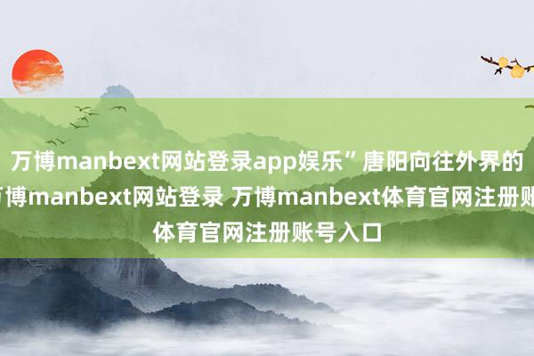万博manbext网站登录app娱乐”唐阳向往外界的世界-万博manbext网站登录 万博manbext体育官网注册账号入口