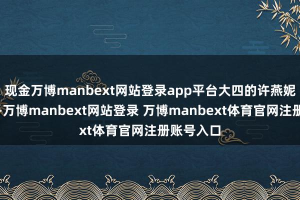 现金万博manbext网站登录app平台大四的许燕妮还没毕业-万博manbext网站登录 万博manbext体育官网注册账号入口