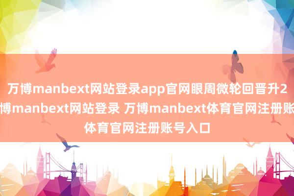 万博manbext网站登录app官网眼周微轮回晋升27%-万博manbext网站登录 万博manbext体育官网注册账号入口