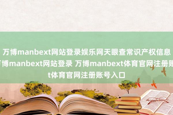万博manbext网站登录娱乐网天眼查常识产权信息涌现-万博manbext网站登录 万博manbext体育官网注册账号入口