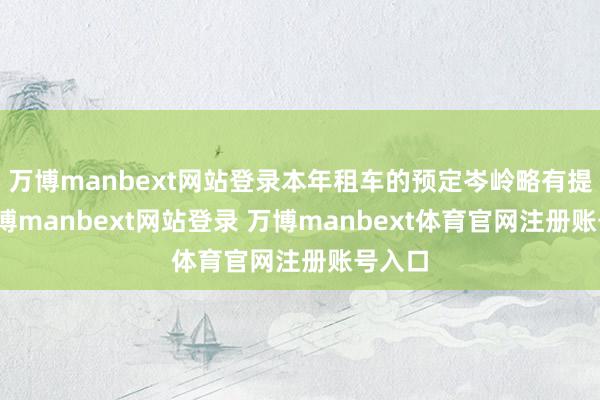 万博manbext网站登录本年租车的预定岑岭略有提前-万博manbext网站登录 万博manbext体育官网注册账号入口