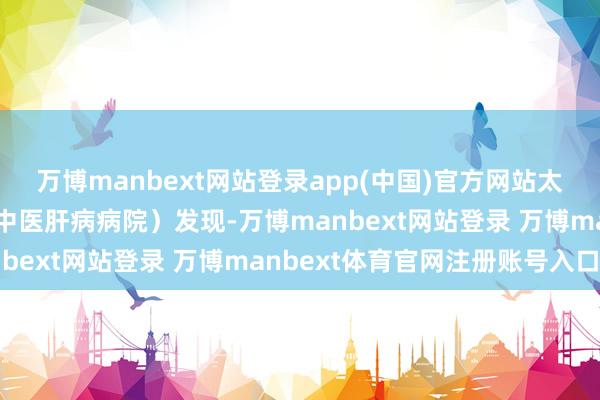 万博manbext网站登录app(中国)官方网站太原龙城中医病院（太原中医肝病病院）发现-万博manbext网站登录 万博manbext体育官网注册账号入口