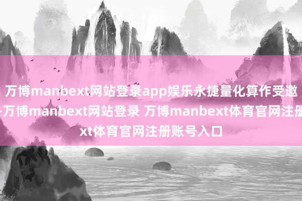 万博manbext网站登录app娱乐永捷量化算作受邀发言机构-万博manbext网站登录 万博manbext体育官网注册账号入口