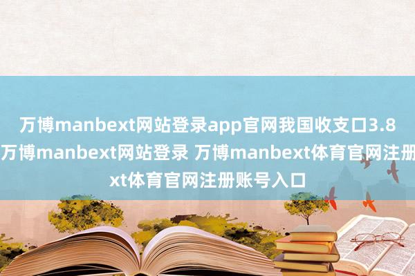 万博manbext网站登录app官网我国收支口3.87万亿元-万博manbext网站登录 万博manbext体育官网注册账号入口