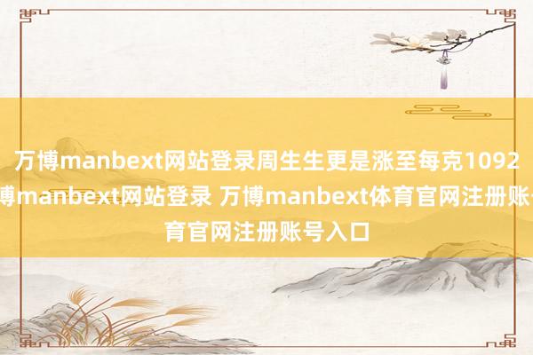万博manbext网站登录周生生更是涨至每克1092元-万博manbext网站登录 万博manbext体育官网注册账号入口