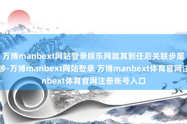 万博manbext网站登录娱乐网就其到任后关联步履提倡严正交涉-万博manbext网站登录 万博manbext体育官网注册账号入口