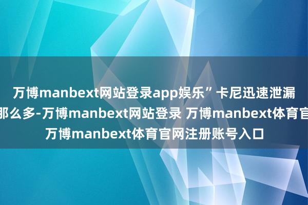 万博manbext网站登录app娱乐”卡尼迅速泄漏：“我可没念念那么多-万博manbext网站登录 万博manbext体育官网注册账号入口