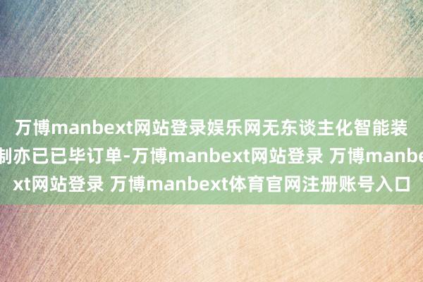 万博manbext网站登录娱乐网无东谈主化智能装备居品则在固危废限制亦已已毕订单-万博manbext网站登录 万博manbext体育官网注册账号入口