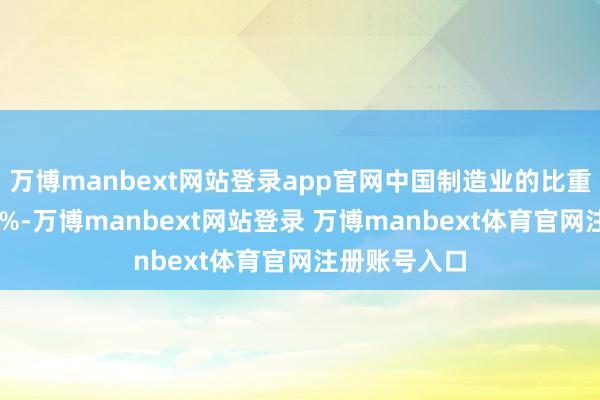 万博manbext网站登录app官网中国制造业的比重不要低于25%-万博manbext网站登录 万博manbext体育官网注册账号入口