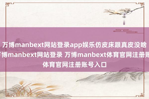 万博manbext网站登录app娱乐仿皮床跟真皮没啥差距-万博manbext网站登录 万博manbext体育官网注册账号入口