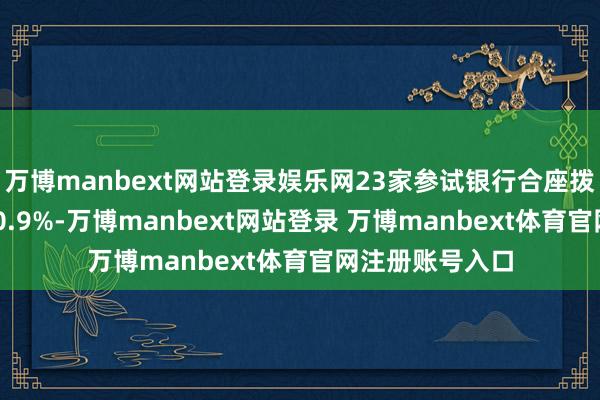 万博manbext网站登录娱乐网23家参试银行合座拨备掩盖率为240.9%-万博manbext网站登录 万博manbext体育官网注册账号入口